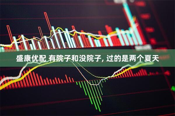 盛康优配 有院子和没院子, 过的是两个夏天