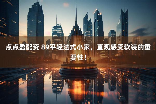点点盈配资 89平轻法式小家,直观感受软装的重要性!
