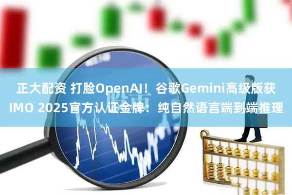 正大配资 打脸OpenAI！谷歌Gemini高级版获IMO 2025官方认证金牌：纯自然语言端到端推理