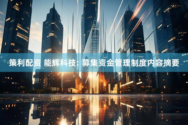 策利配资 能辉科技: 募集资金管理制度内容摘要