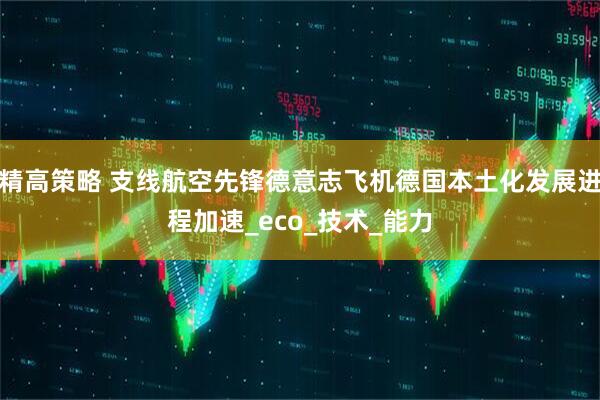 精高策略 支线航空先锋德意志飞机德国本土化发展进程加速_eco_技术_能力