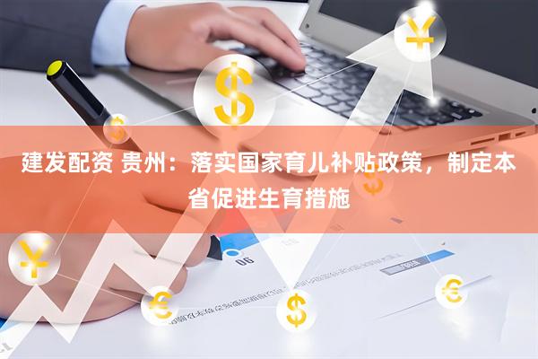建发配资 贵州：落实国家育儿补贴政策，制定本省促进生育措施