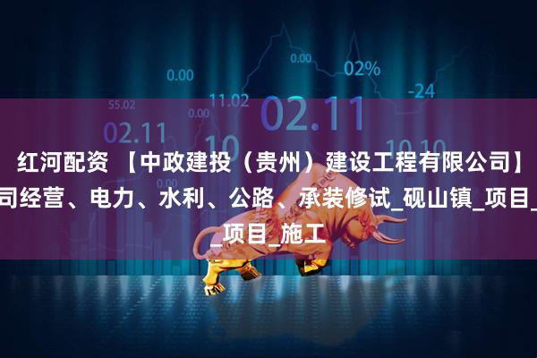 红河配资 【中政建投（贵州）建设工程有限公司】分公司经营、电力、水利、公路、承装修试_砚山镇_项目_施工