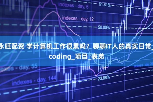 永旺配资 学计算机工作很累吗？聊聊IT人的真实日常_coding_项目_表弟