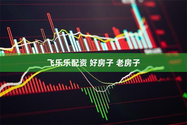 飞乐乐配资 好房子 老房子