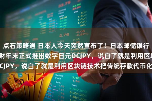 点石策略通 日本人今天突然宣布了！日本邮储银行对外宣布：将在2026财年末正式推出数字日元DCJPY，说白了就是利用区块链技术把传统存款代币化