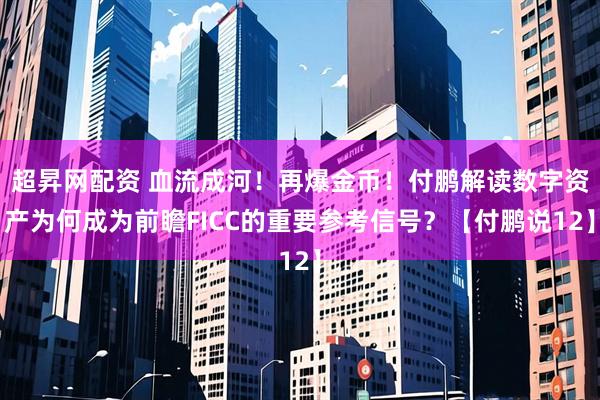 超昇网配资 血流成河！再爆金币！付鹏解读数字资产为何成为前瞻FICC的重要参考信号？【付鹏说12】