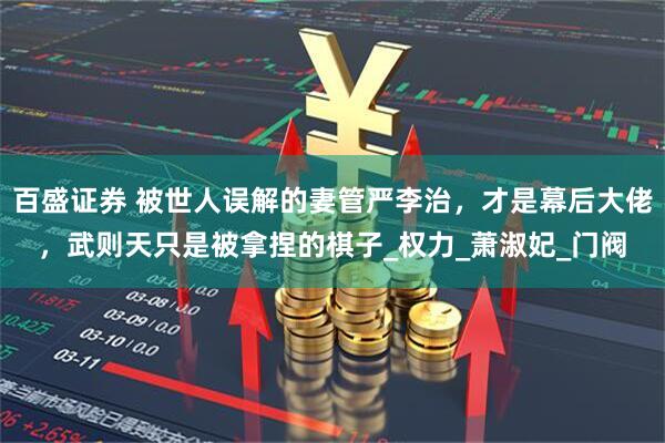 百盛证券 被世人误解的妻管严李治，才是幕后大佬，武则天只是被拿捏的棋子_权力_萧淑妃_门阀